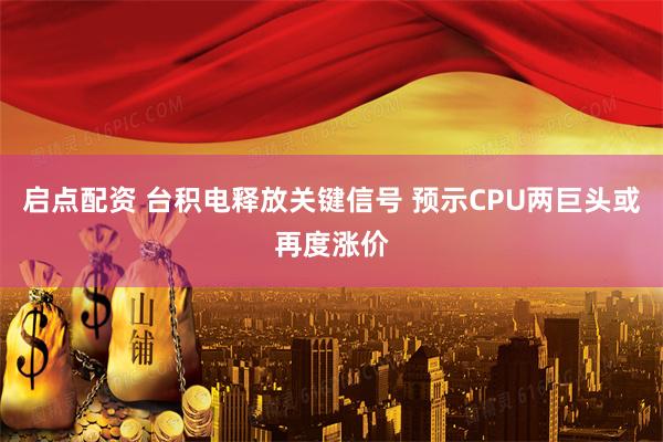 启点配资 台积电释放关键信号 预示CPU两巨头或再度涨价