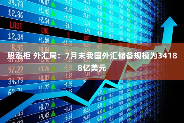 股涨柜 外汇局：7月末我国外汇储备规模为34188亿美元