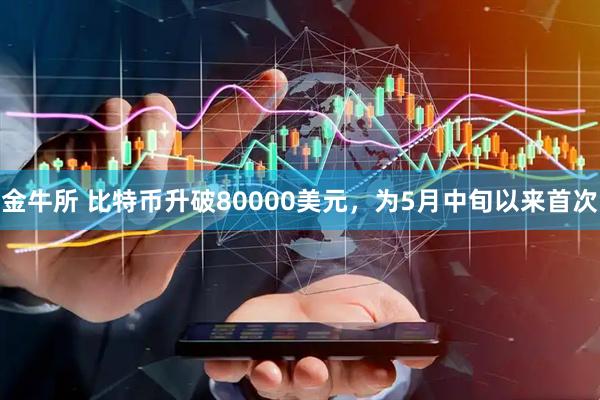 金牛所 比特币升破80000美元，为5月中旬以来首次