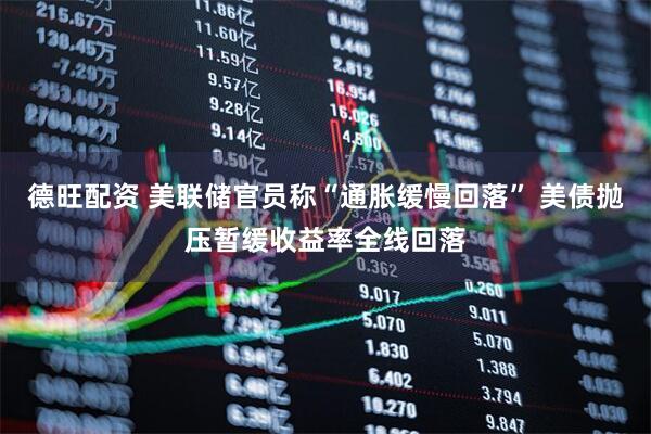 德旺配资 美联储官员称“通胀缓慢回落” 美债抛压暂缓收益率全线回落
